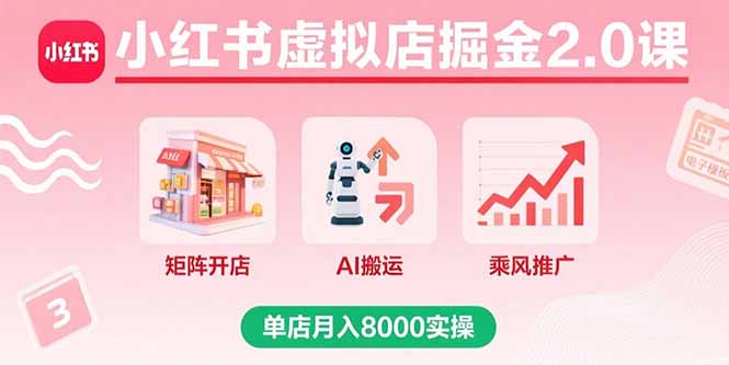 小红书虚拟店掘金2.0课，矩阵开店+AI搬运+乘风推广，单店月入8000实操-黑马项目网