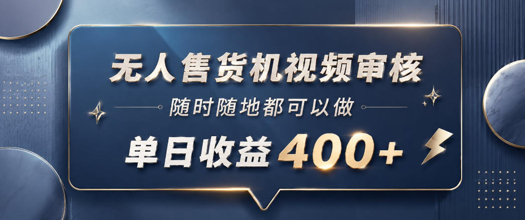 无人售货机视频审核，一部手机随时随地都可以做，10秒一单，单日收益400+【揭秘】-黑马项目网