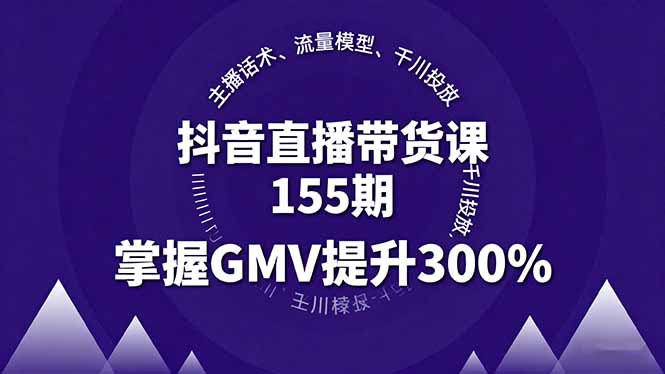 抖音直播带货课155期，主播话术、流量模型、千川投放，掌握GMV提升300%-黑马项目网