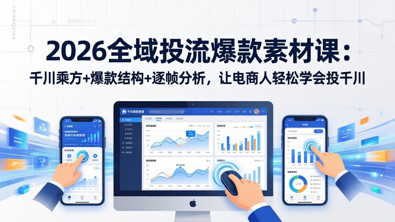 2026全域投流爆款素材课：千川乘方+爆款结构+逐帧分析，让电商人轻松学会投千川-黑马项目网