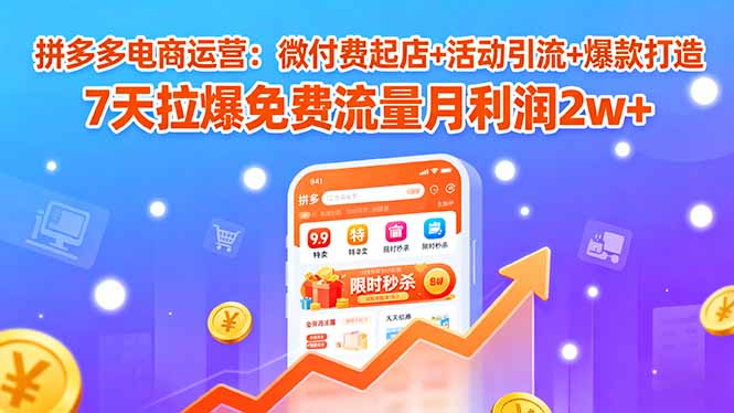 拼多多电商运营：微付费起店+活动引流+爆款打造 7天拉爆免费流量月利润2w+-黑马项目网