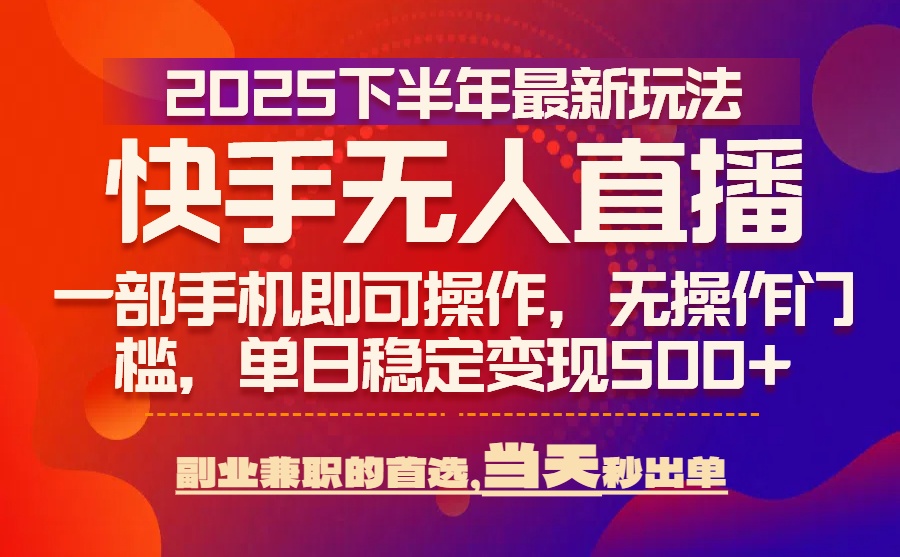 25年快手无人直播最新玩法，当天可出单，一部手机即可操作-黑马项目网