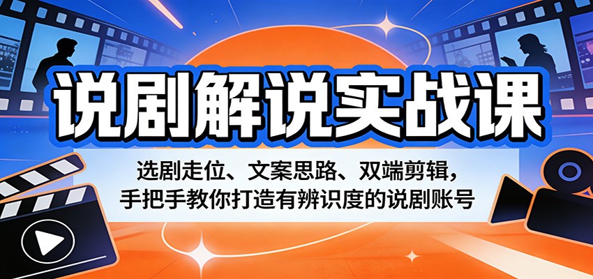 说剧解说实战课：选剧走位、文案思路、双端剪辑，手把手教你打造有辨识度的说剧账号-黑马项目网