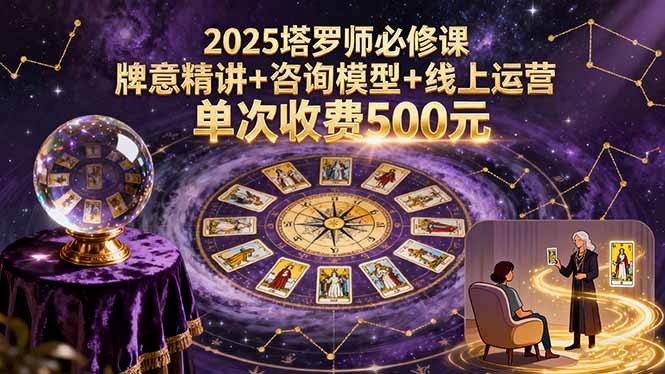 2025塔罗师必修课，牌意精讲+咨询模型+线上运营，单次收费500元-黑马项目网