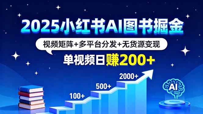 2025小红书AI图书掘金，视频矩阵+多平台分发+无货源变现，单视频日赚200+-黑马项目网