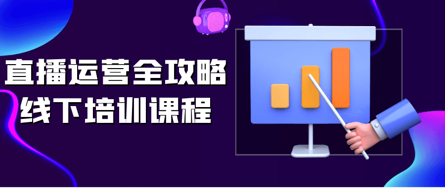 直播运营全攻略线下培训课程-黑马项目网