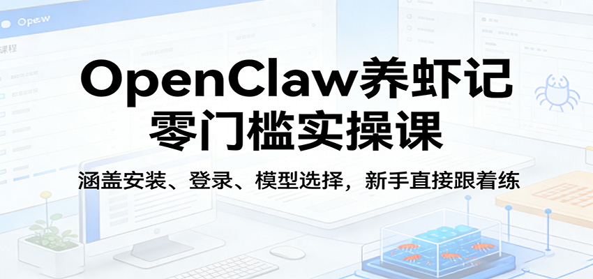 OpenClaw养虾记零门槛实操课：涵盖安装、登录、模型选择，新手直接跟着练-黑马项目网