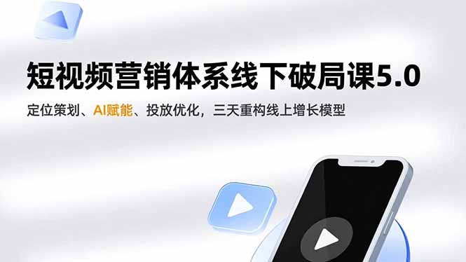 短视频营销体系线下破局课5.0，定位策划、AI赋能、投放优化，三天重构线上增长模型-黑马项目网