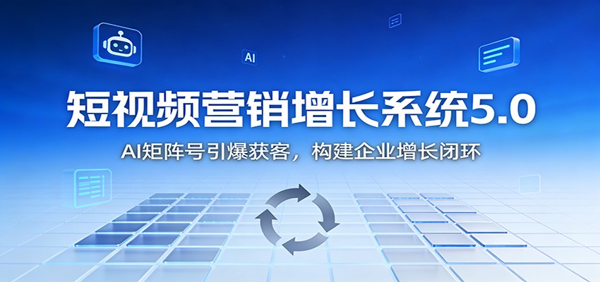 短视频营销增长系统5.0：AI 矩阵号引爆获客，构建企业增长闭环-黑马项目网