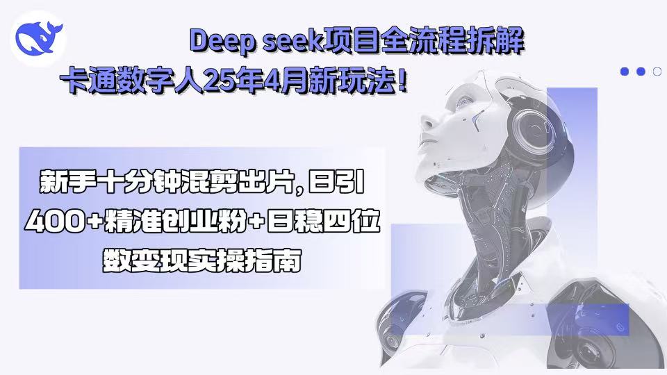 Deep seek项目全流程拆解+卡通数字人25年4月新玩法！新手十分钟混剪出…-黑马项目网