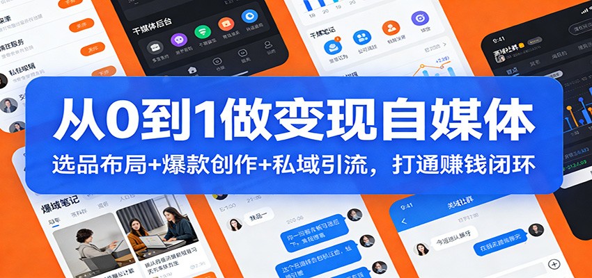 从0到1做变现自媒体：选品布局+ 爆款创作+私域引流，打通赚钱闭环-黑马项目网