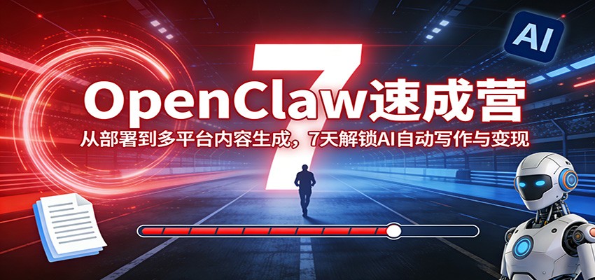 OpenClaw速成营:从部署到多平台内容生成,7天解锁AI自动写作与变现-黑马项目网