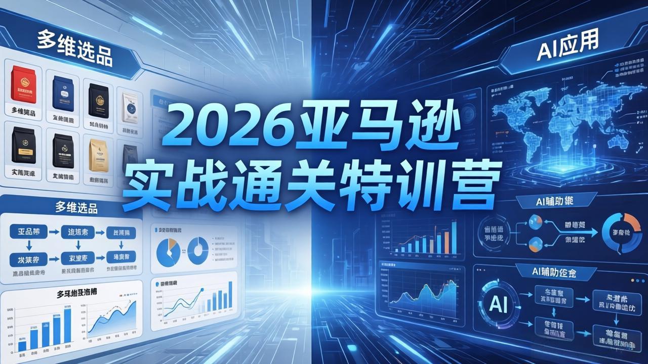 2026亚马逊实战通关特训营-5月8更新，多维选品+渐进式打法+AI应用，从0到1打造盈利店铺-黑马项目网