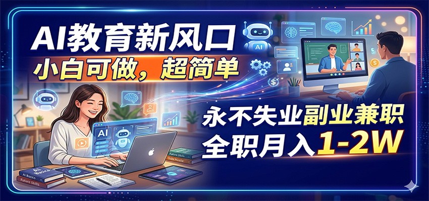 AI教育新风口，小白可做，超简单，永不失业副业兼职 全职月入1-2W-黑马项目网