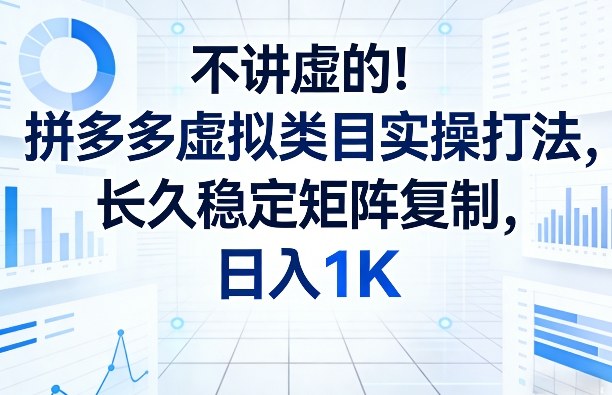 不讲虚的！拼多多虚拟类目实操打法，长久稳定矩阵复制，日入1K【揭秘】-黑马项目网