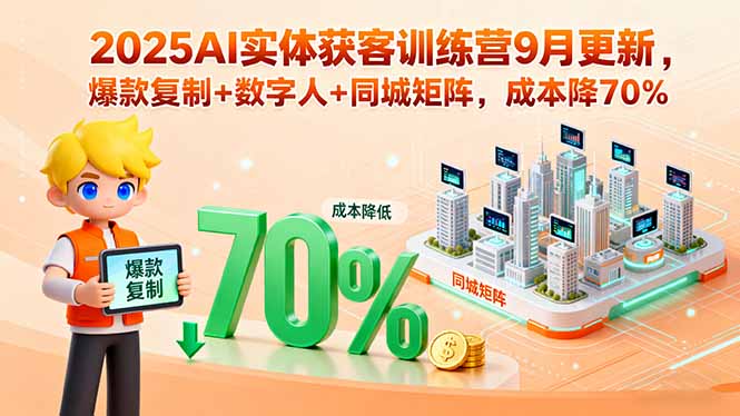 2025AI实体获客训练营9月更新，爆款复制+数字人+同城矩阵，成本降70%-黑马项目网