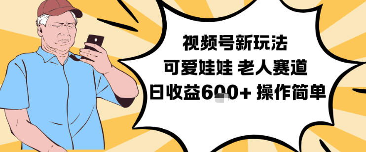 视频号新玩法，可爱娃娃视频制作教学，老人赛道，日收益6张+操作简单-黑马项目网