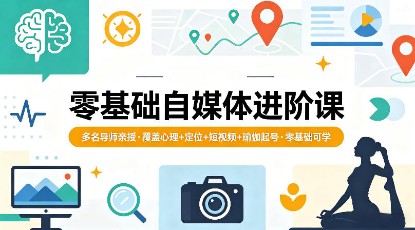 零基础自媒体进阶课，多名导师亲授，覆盖心理+定位+短视频+瑜伽起号，零基础可学-黑马项目网