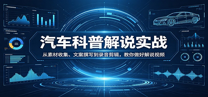 汽车科普解说实战：从素材收集、文案撰写到录音剪辑，教你做好解说视频-黑马项目网