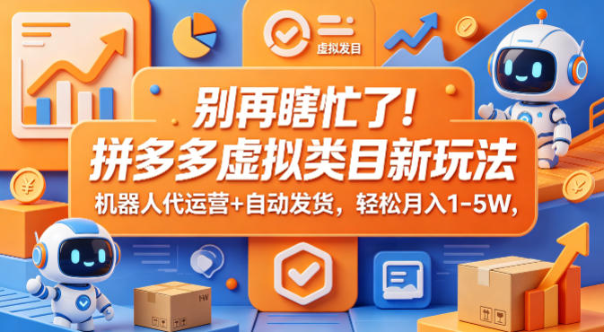 别再瞎忙了！拼多多虚拟类目新玩法，机器人代运营+自动发货，轻松月入1-5W【揭秘】-黑马项目网