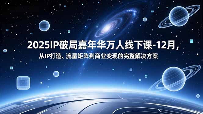 2025IP破局嘉年华万人线下课-12月，从IP打造、流量矩阵到商业变现的完整解决方案-黑马项目网