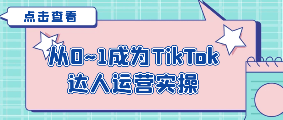 从0~1成为TikTok达人运营实操-黑马项目网