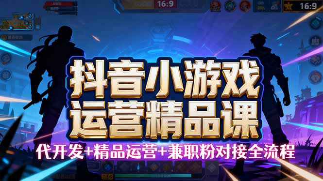 【抖音小游戏精品运营课】小白也可以操作，从0开始学小游戏运营，操作…-黑马项目网