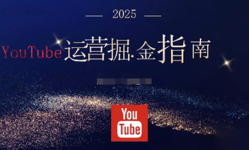 2025油管YouTuBe运营掘金指南，全方位帮你从零搭建油管运营体系-黑马项目网