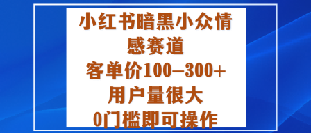小红书暗黑小众情感赛道，客单价100-300+用户量很大，0门槛即可操作-黑马项目网