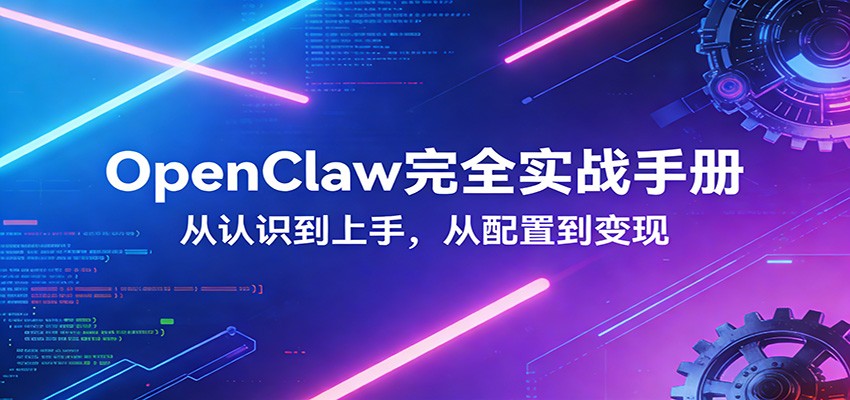 OpenClaw完全实战宝典：零基础上手，深度配置，商业变现-黑马项目网