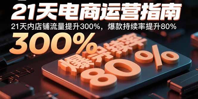 21天电商运营指南：21天内店铺流量提升300%，爆款持续率提升80%-黑马项目网