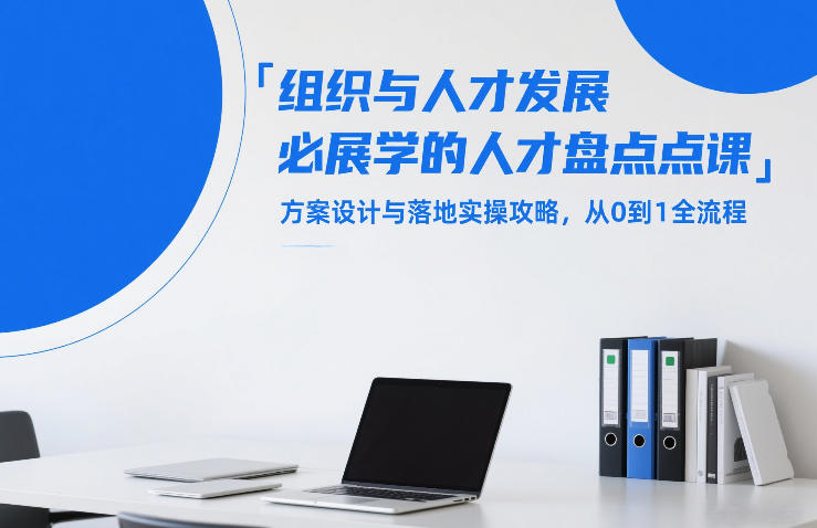 组织与人才发展必学的人才盘点课，方案设计与落地实操攻略，从0到1全流程-黑马项目网