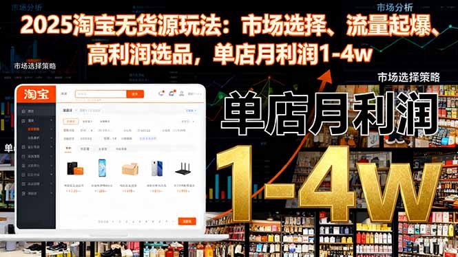 2025淘宝无货源玩法：市场选择、流量起爆、高利润选品，单店月利润1-4w-黑马项目网