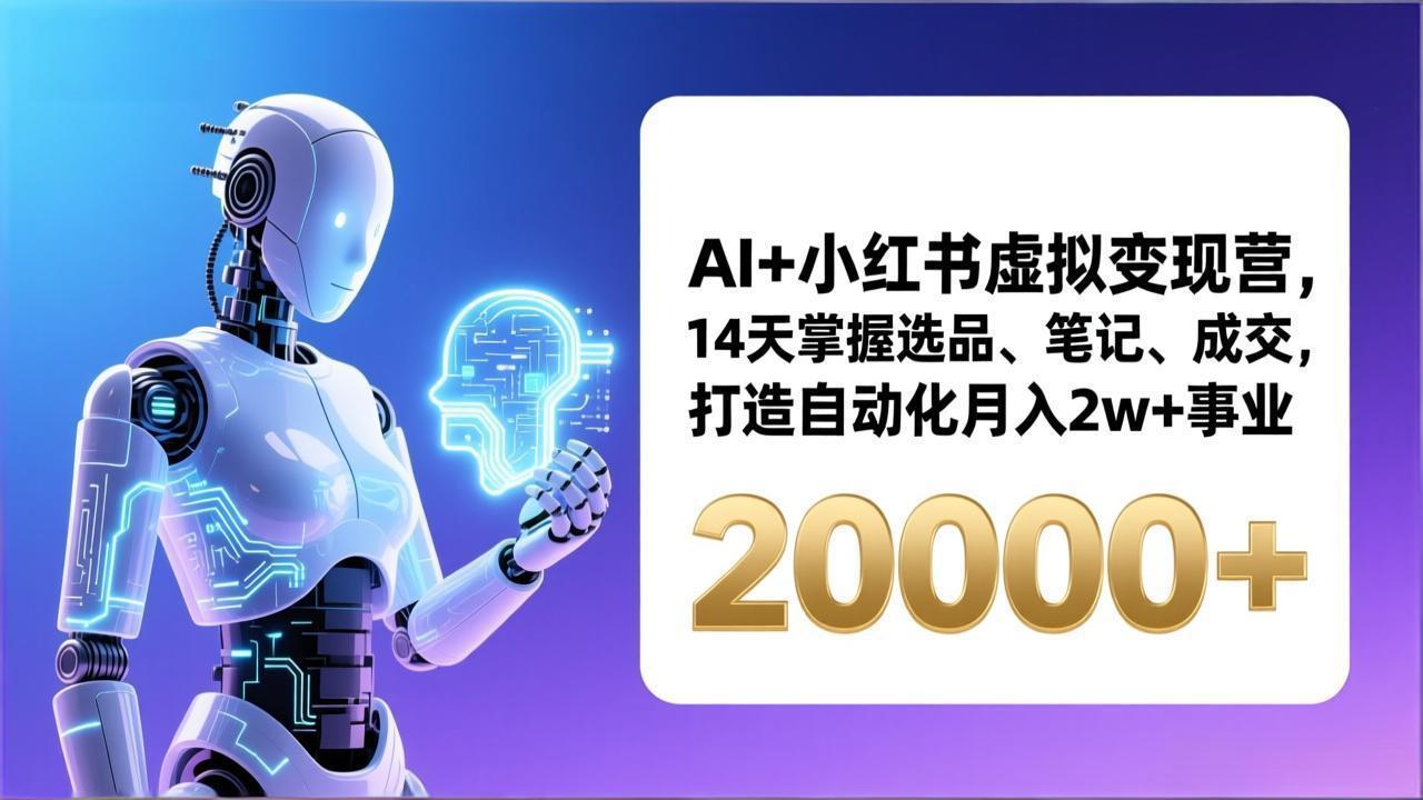 AI+小红书虚拟变现营，14天掌握选品、笔记、成交，打造自动化月入2w+事业(更新-黑马项目网
