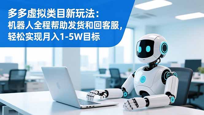多多虚拟类目新玩法：机器人全程帮助发货和回客服，轻松实现月入1-5W目标-黑马项目网