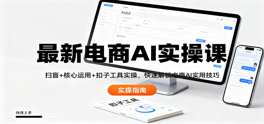 最新电商AI实操课：扫盲+核心运用+扣子工具实操，快速解锁电商AI实用技巧-黑马项目网