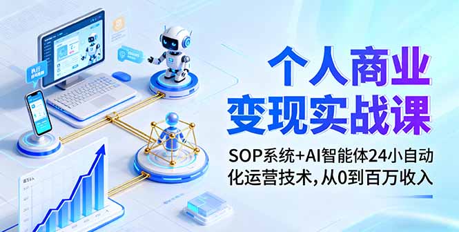 个人商业变现实战课：SOP系统+AI智能体24小自动化运营技术，从0到百万收入-黑马项目网