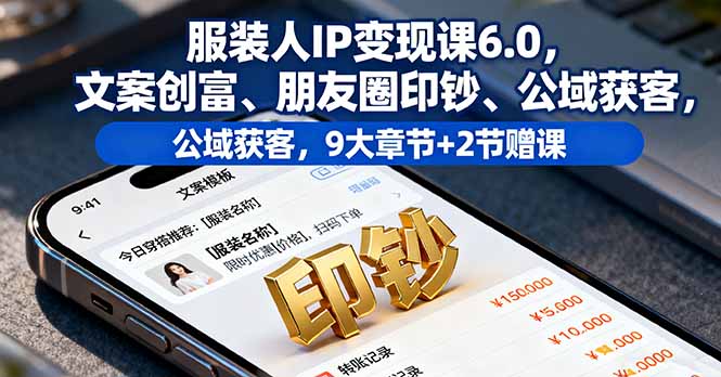 服装人IP变现课6.0，文案创富、朋友圈印钞、公域获客，9大章节+2节赠课-黑马项目网