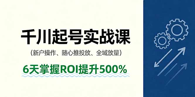 抖音千川起号实战课，新户操作,随心推投放,全域放量，6天掌握ROI提升500%-黑马项目网
