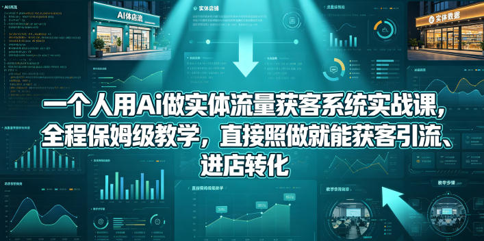 一个人用Ai做实体流量获客系统实战课，全程保姆级教学，直接照做就能获客引流、进店转化-黑马项目网