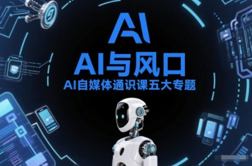 AI自媒体通识课五大专题，AI基础操作篇+AI生活娱乐篇+AI职场提效篇+AI自媒体实操篇+账号创作工具篇-黑马项目网