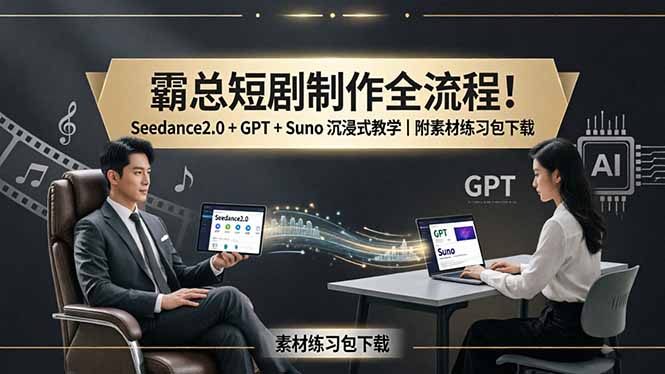 霸总短剧制作全流程！Seedance2.0 + GPT + Suno 沉浸式教学｜附素材练习包下载-黑马项目网
