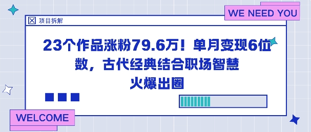 23个作品涨粉79.6W！单月变现6位数，古代经典结合职场智慧火爆出圈-黑马项目网