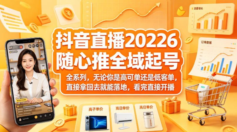 抖音直播2026随心推全域起号全系列，无论你是高可单还是低客单，直接拿回去就能落地，看完直接开播-黑马项目网