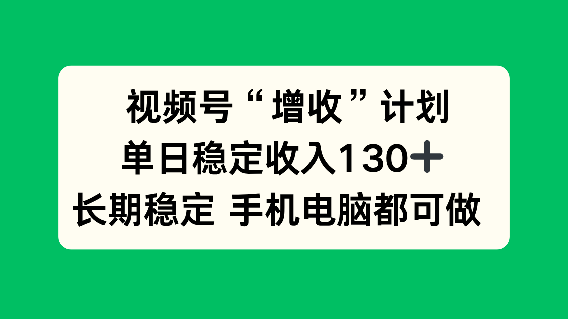 视频号“增收”计划，单日稳定收入130十，长期稳定 手机电脑都可做！-黑马项目网