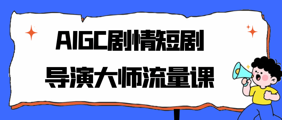 AIGC剧情短剧导演大师流量课-黑马项目网