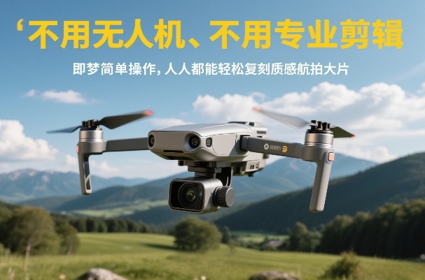 不用无人机、不用专业剪辑，即梦简单操作，人人都能轻松复刻质感航拍大片-黑马项目网