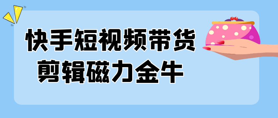 快手短视频带货剪辑磁力金牛-黑马项目网
