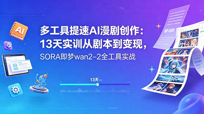 多工具提速AI漫剧创作：13天实训从剧本到变现，SORA即梦wan2-2全工具实战-黑马项目网