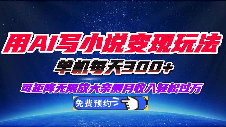 用AI写小说变现玩法，单机每天300+可矩阵无限放大，亲测小白也能轻松月…-黑马项目网